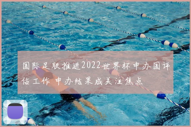 国际足联推进2022世界杯申办国评估工作 申办结果成关注焦点
