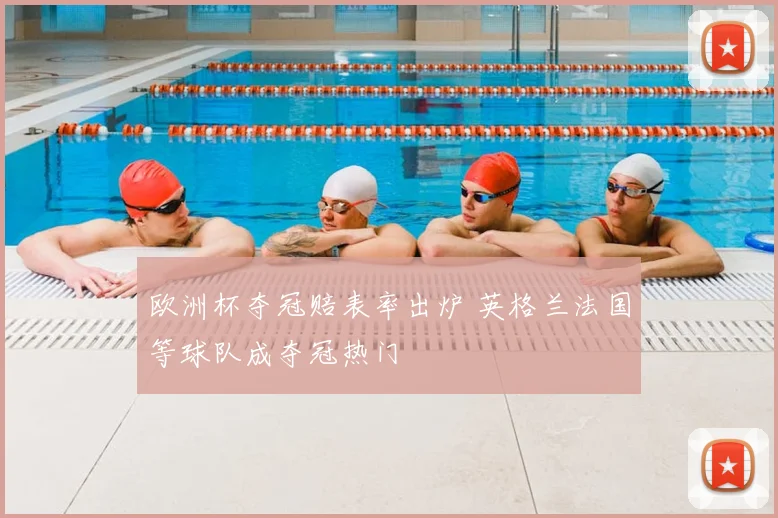 欧洲杯夺冠赔表率出炉 英格兰法国等球队成夺冠热门