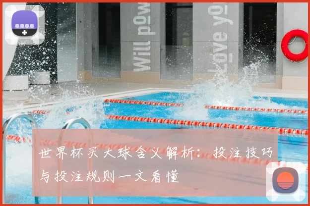 世界杯买大球含义解析：投注技巧与投注规则一文看懂