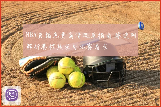 NBA直播免费高清观看指南 球迷网解析赛程焦点与比赛看点