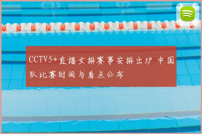 CCTV5+直播女排赛事安排出炉 中国队比赛时间与看点公布
