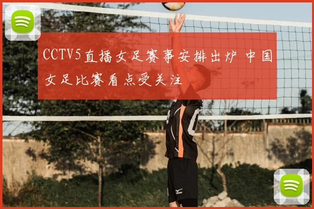 CCTV5直播女足赛事安排出炉 中国女足比赛看点受关注