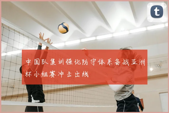 中国队集训强化防守体系备战亚洲杯小组赛冲击出线