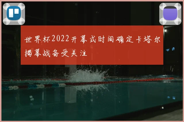 世界杯2022开幕式时间确定卡塔尔揭幕战备受关注