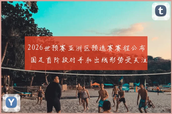 2026世预赛亚洲区预选赛赛程公布 国足首阶段对手和出线形势受关注