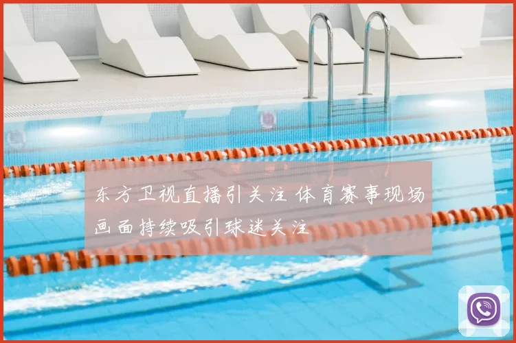 东方卫视直播引关注 体育赛事现场画面持续吸引球迷关注