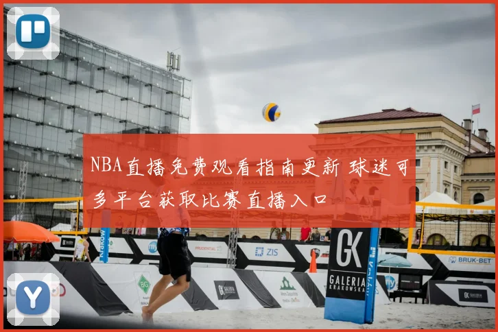 NBA直播免费观看指南更新 球迷可多平台获取比赛直播入口