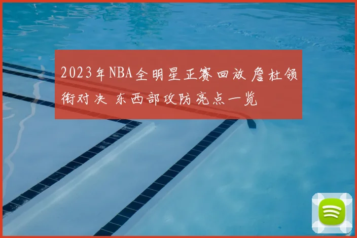 2023年NBA全明星正赛回放 詹杜领衔对决 东西部攻防亮点一览
