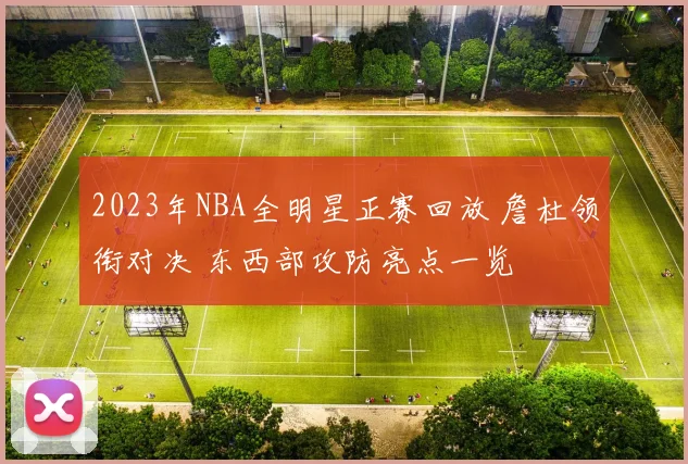 2023年NBA全明星正赛回放 詹杜领衔对决 东西部攻防亮点一览