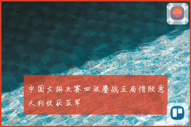 中国女排决赛回放鏖战五局惜败意大利收获亚军