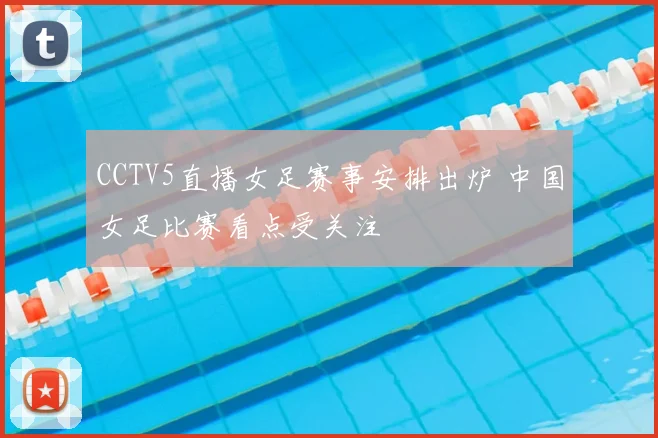 CCTV5直播女足赛事安排出炉 中国女足比赛看点受关注