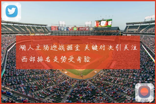 湖人主场迎战掘金 关键对决引关注 西部排名走势受考验
