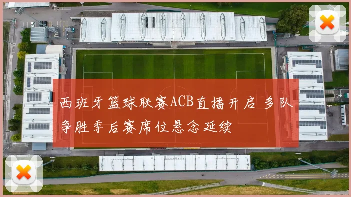 西班牙篮球联赛ACB直播开启 多队争胜季后赛席位悬念延续