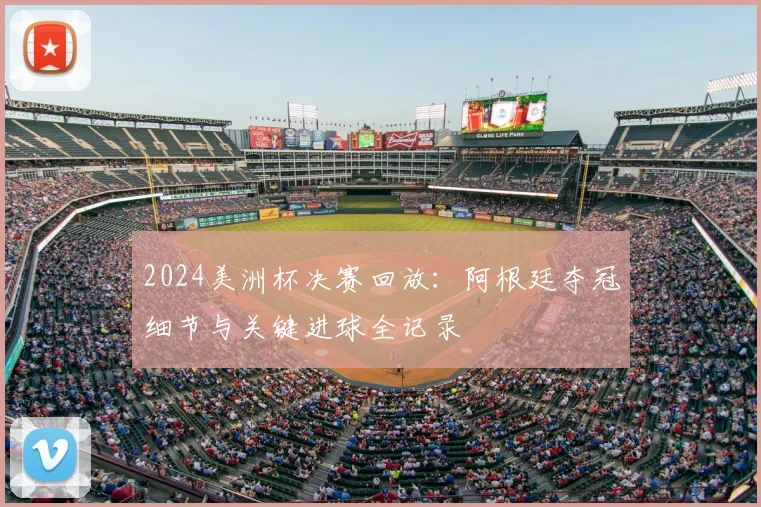 2024美洲杯决赛回放：阿根廷夺冠细节与关键进球全记录