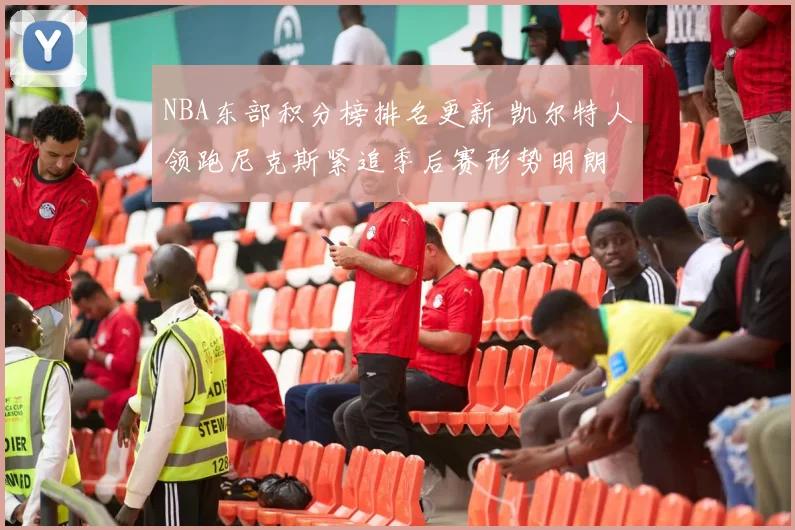 NBA东部积分榜排名更新 凯尔特人领跑尼克斯紧追季后赛形势明朗