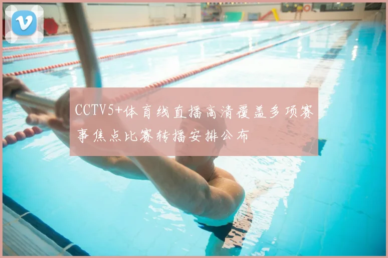 CCTV5+体育线直播高清覆盖多项赛事焦点比赛转播安排公布
