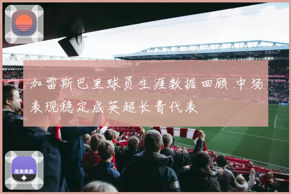 加雷斯巴里球员生涯数据回顾 中场表现稳定成英超长青代表
