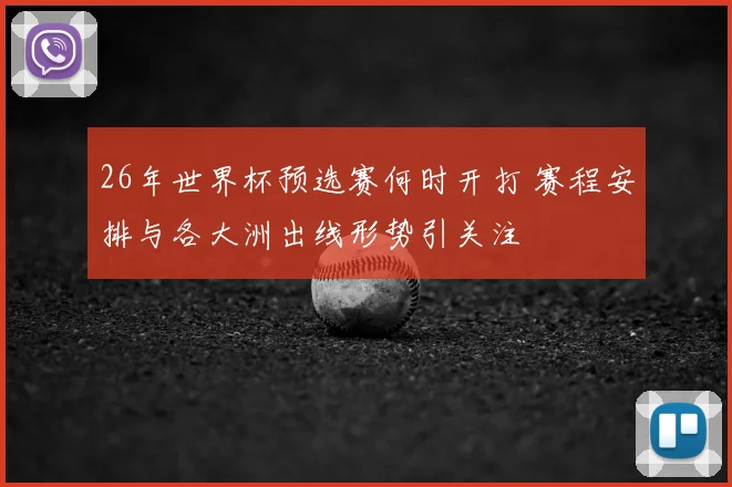 26年世界杯预选赛何时开打 赛程安排与各大洲出线形势引关注
