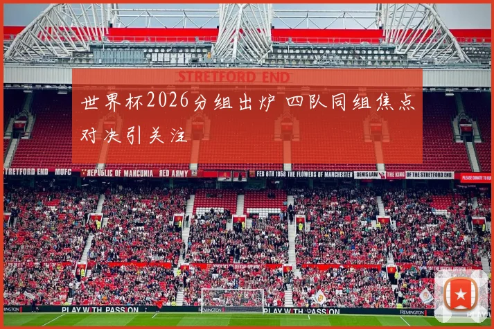 世界杯2026分组出炉 四队同组焦点对决引关注