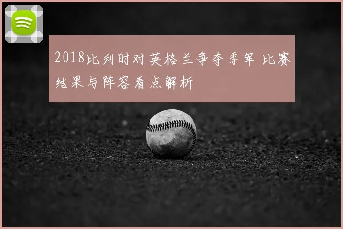 2018比利时对英格兰争夺季军 比赛结果与阵容看点解析